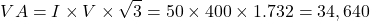 \[VA = I \times V \times \sqrt{3} = 50 \times 400 \times 1.732 = 34,640 \]