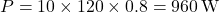 P= 10 \times 120 \times 0.8 = 960 \, \text{W}