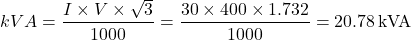 \[kVA = \frac{I \times V \times \sqrt{3}}{1000} = \frac{30 \times 400 \times 1.732}{1000} = 20.78 \, \text{kVA}\]