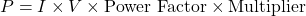 \[P= I \times V \times \text{Power Factor} \times \text{Multiplier}\]