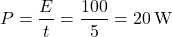 \[P= \frac{E}{t} = \frac{100}{5} = 20 \, \text{W}\]
