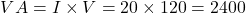 \[VA = I \times V = 20 \times 120 = 2400 \]