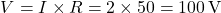 \[V= I \times R = 2 \times 50 = 100 \, \text{V}\]