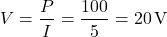\[V= \frac{P}{I} = \frac{100}{5} = 20 \, \text{V}\]